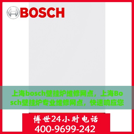 上海bosch壁挂炉维修网点，上海Bosch壁挂炉专业维修网点，快速响应您的需求