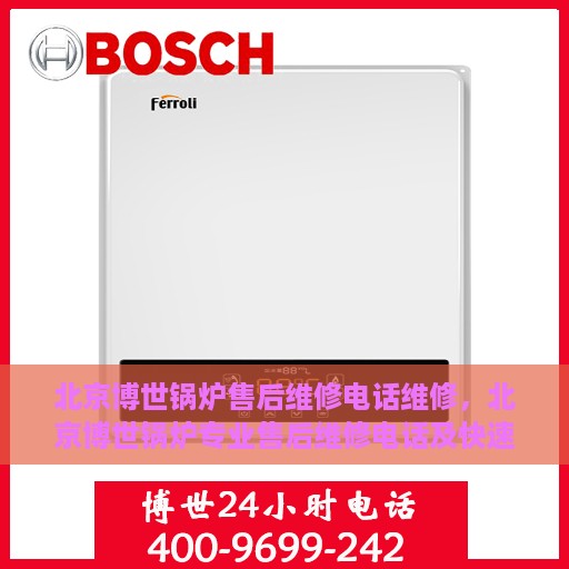 北京博世锅炉售后维修电话维修，北京博世锅炉专业售后维修电话及快速解决方案