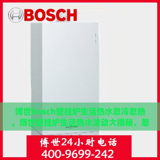 博世bosch壁挂炉生活热水忽冷忽热，博世壁挂炉生活热水波动大揭秘，忽冷忽热原因解析与应对方案