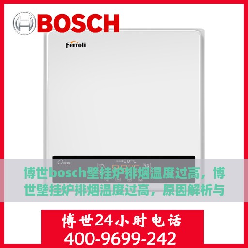 博世bosch壁挂炉排烟温度过高，博世壁挂炉排烟温度过高，原因解析与解决方案
