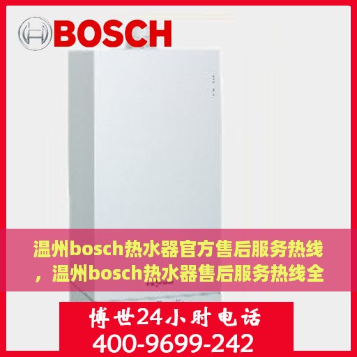 温州bosch热水器官方售后服务热线，温州bosch热水器售后服务热线全解析，专业团队，贴心服务