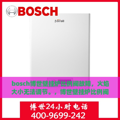 bosch博世壁挂炉比例阀故障，火焰大小无法调节。，博世壁挂炉比例阀故障解析，火焰大小调节失效的原因与解决方案