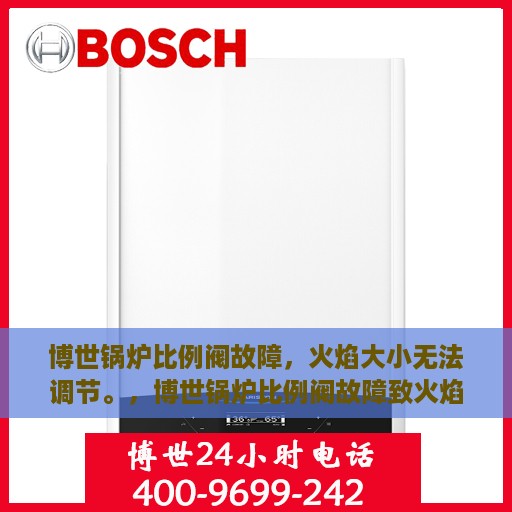 博世锅炉比例阀故障，火焰大小无法调节。，博世锅炉比例阀故障致火焰调节失灵，原因与解决方案