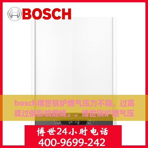 bosch博世锅炉燃气压力不稳，过高或过低影响燃烧。，博世锅炉燃气压力波动问题解析，过高过低对燃烧的影响及应对之策