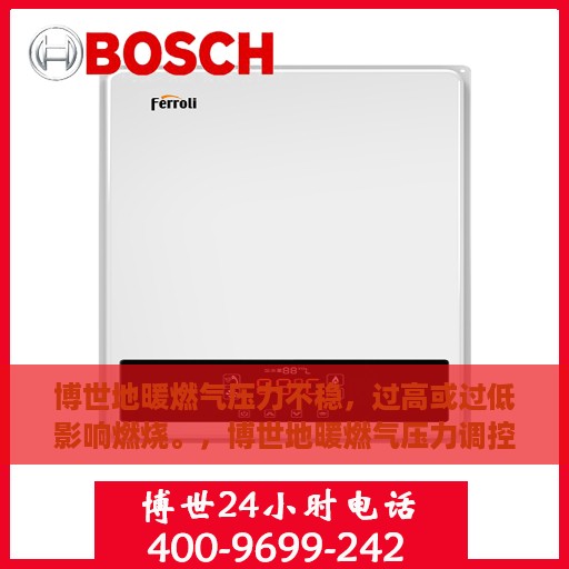 博世地暖燃气压力不稳，过高或过低影响燃烧。，博世地暖燃气压力调控关键，稳定燃烧，避免过高或过低影响使用效果