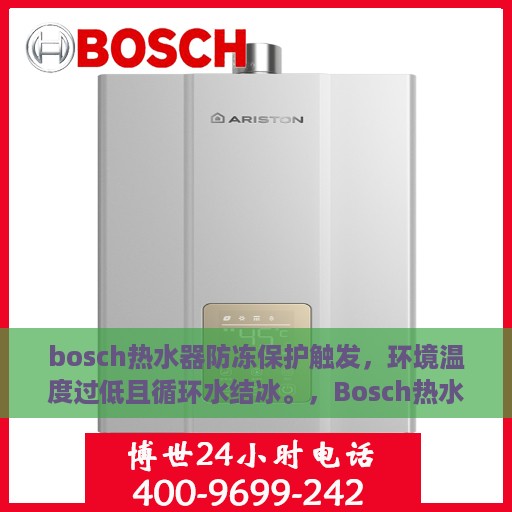 bosch热水器防冻保护触发，环境温度过低且循环水结冰。，Bosch热水器应对低温挑战，防冻保护启动，应对循环水结冰的环境