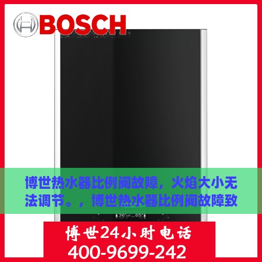 博世热水器比例阀故障，火焰大小无法调节。，博世热水器比例阀故障致火焰大小失控，维修指南与解决方案