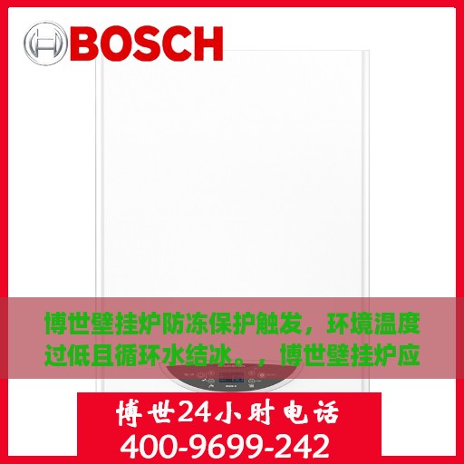 博世壁挂炉防冻保护触发，环境温度过低且循环水结冰。，博世壁挂炉应对低温挑战，防冻保护启动与循环水结冰解决方案