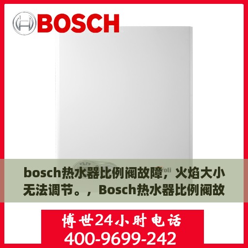 bosch热水器比例阀故障，火焰大小无法调节。，Bosch热水器比例阀故障致火焰大小失控，专业解析与应对方案