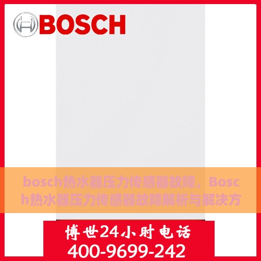 bosch热水器压力传感器故障，Bosch热水器压力传感器故障解析与解决方案