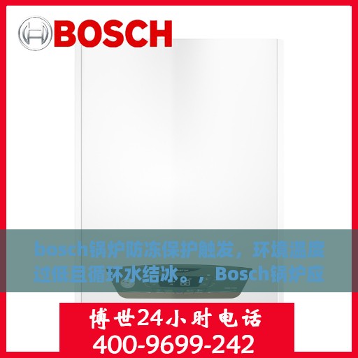 bosch锅炉防冻保护触发，环境温度过低且循环水结冰。，Bosch锅炉应对低温挑战，防冻保护启动与循环水结冰应对策略