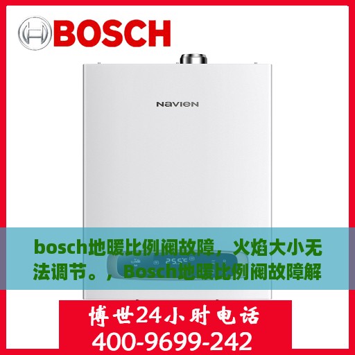 bosch地暖比例阀故障，火焰大小无法调节。，Bosch地暖比例阀故障解析，火焰大小调节失效探究