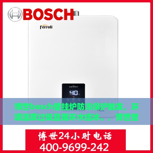 博世bosch壁挂炉防冻保护触发，环境温度过低且循环水结冰。，博世壁挂炉防冻保护启动，低温环境触发循环水结冰警报