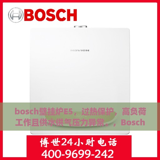 bosch壁挂炉E5，过热保护，高负荷工作且供水供气压力异常。，Bosch壁挂炉E5故障解析，过热保护、高负荷工作背后的供水供气压力异常原因探究
