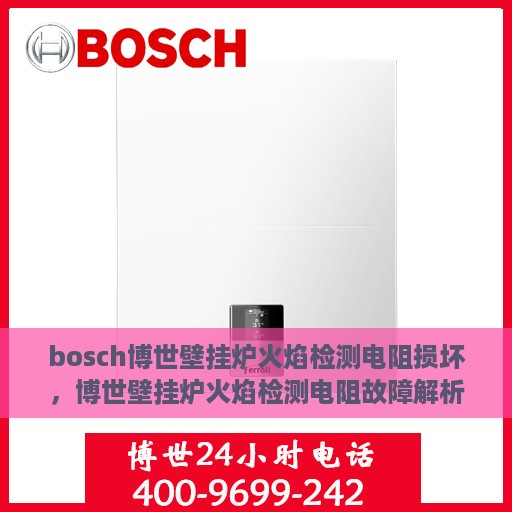 bosch博世壁挂炉火焰检测电阻损坏，博世壁挂炉火焰检测电阻故障解析与应对之策